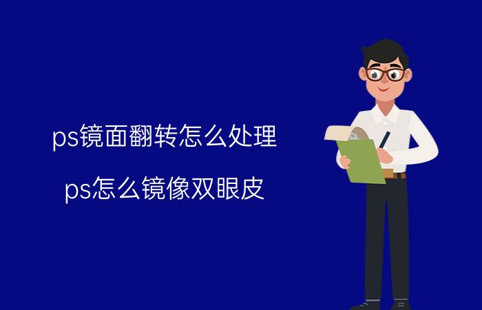 ps镜面翻转怎么处理 ps怎么镜像双眼皮？